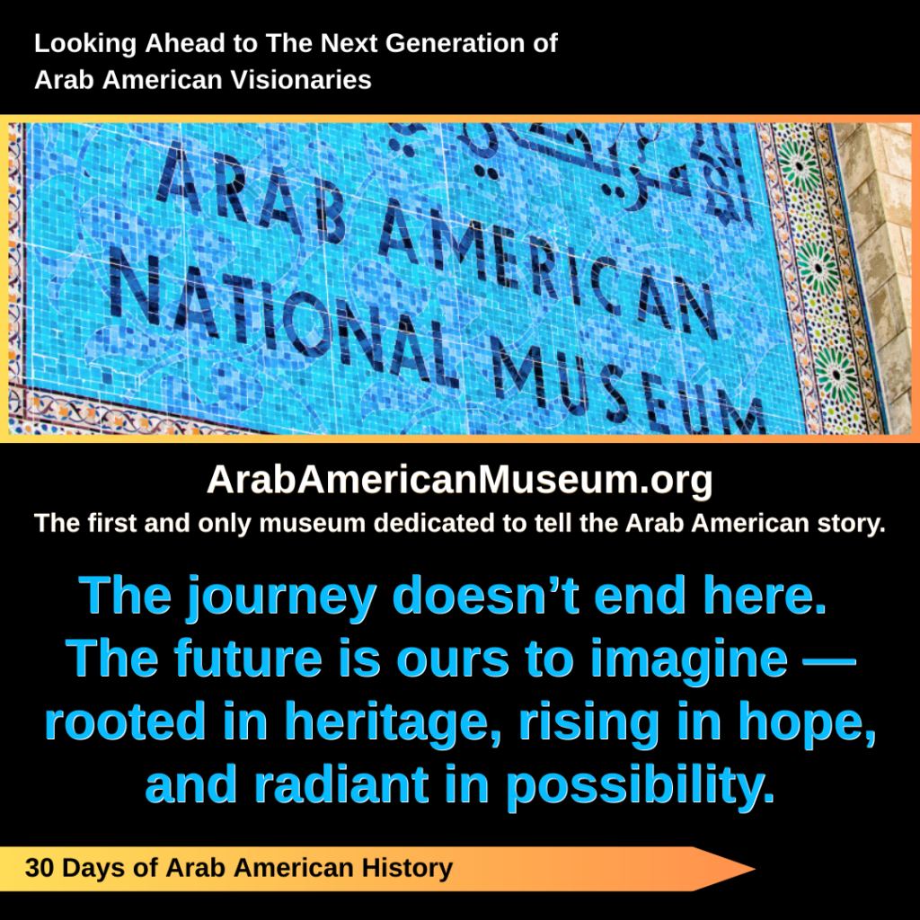 Day 30. Looking Ahead to The Next Generation of Arab American Visionaries.